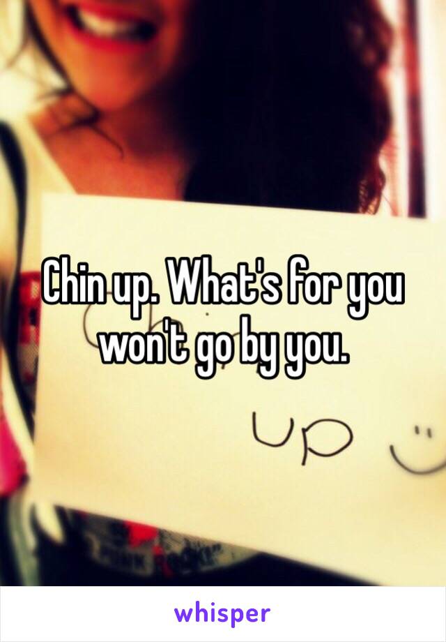 Chin up. What's for you won't go by you. 