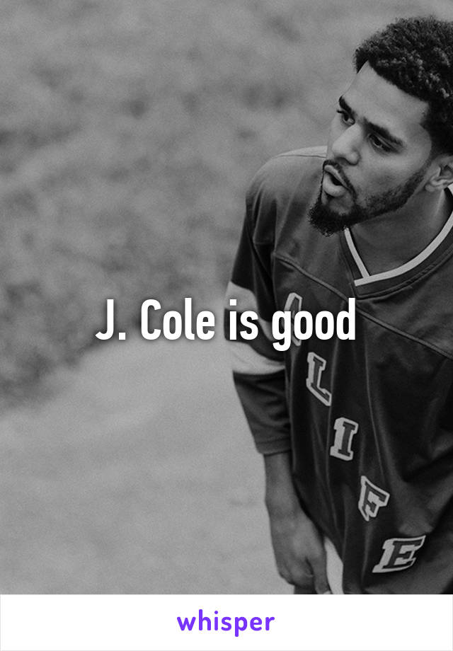 J. Cole is good