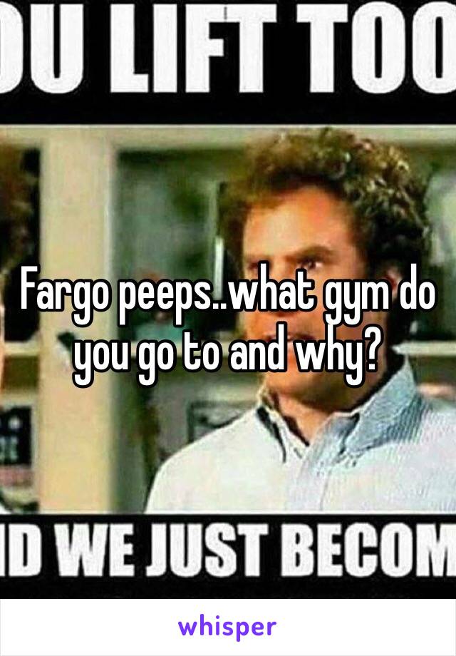 Fargo peeps..what gym do you go to and why?