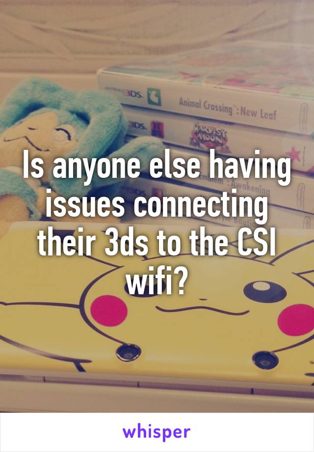 Is anyone else having issues connecting their 3ds to the CSI wifi?