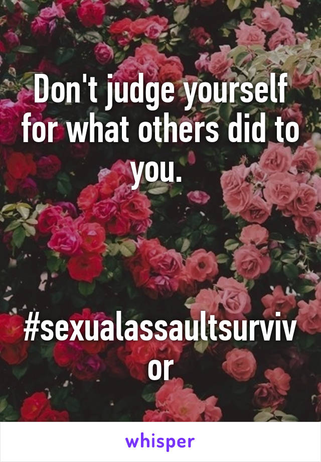 Don't judge yourself for what others did to you. 



#sexualassaultsurvivor