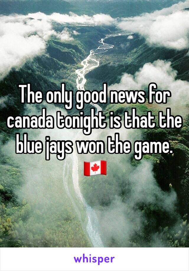 The only good news for canada tonight is that the blue jays won the game. 🇨🇦