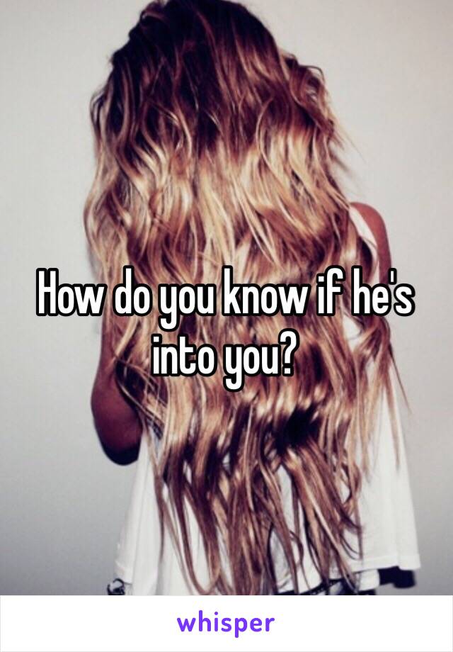 How do you know if he's into you?
