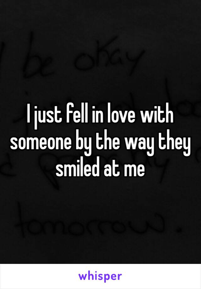 I just fell in love with someone by the way they smiled at me