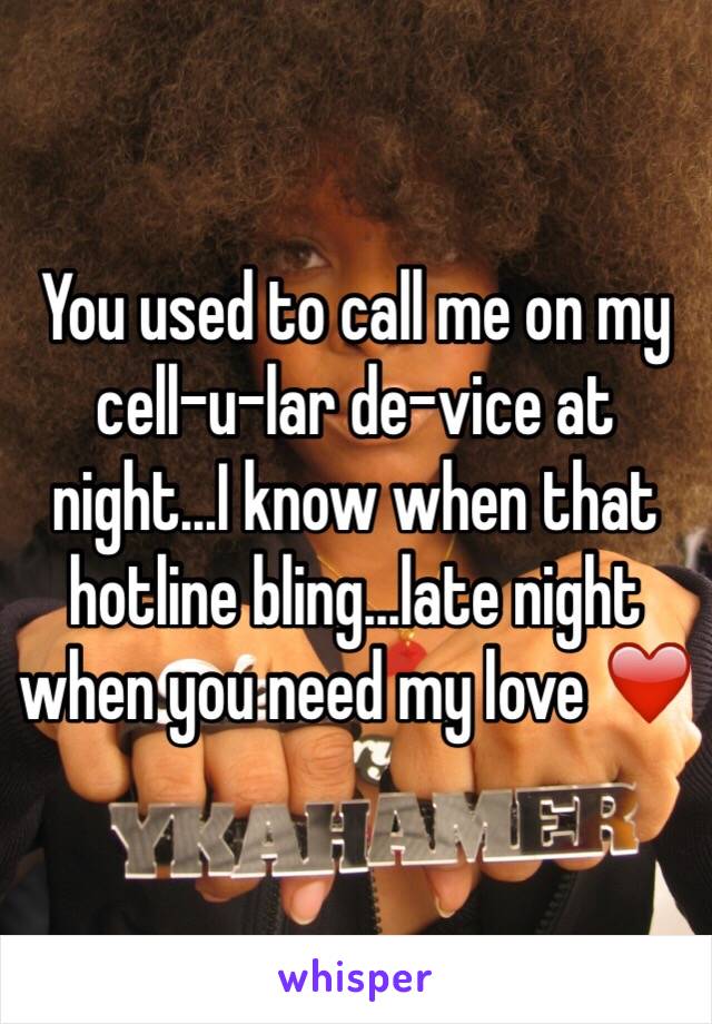 You used to call me on my cell-u-lar de-vice at night...I know when that hotline bling...late night when you need my love ❤️