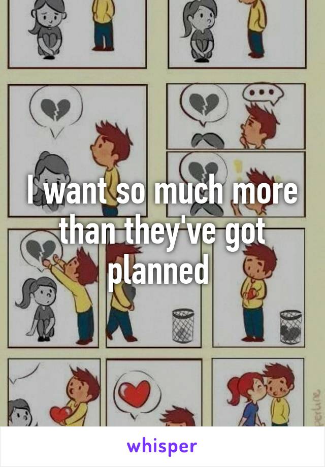 I want so much more than they've got planned 