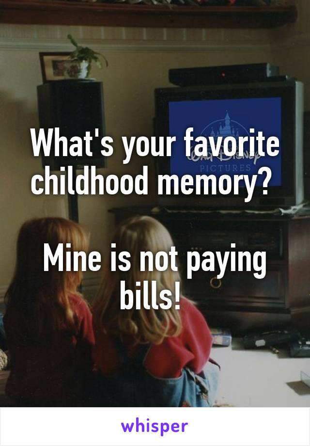 What's your favorite childhood memory? 

Mine is not paying bills! 