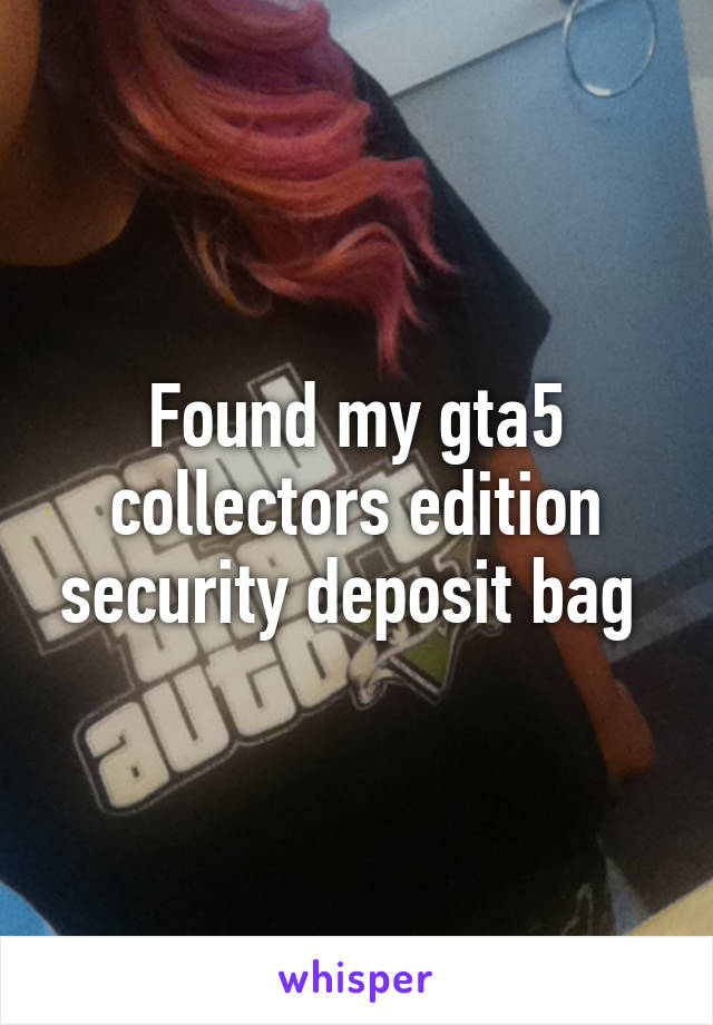 Found my gta5 collectors edition security deposit bag 