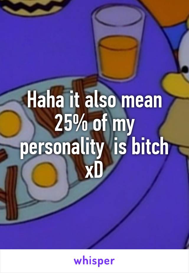 Haha it also mean 25% of my personality  is bitch xD