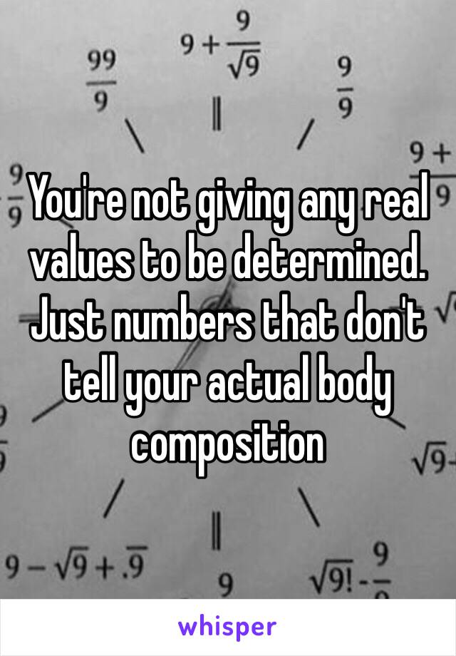 You're not giving any real values to be determined. Just numbers that don't tell your actual body composition