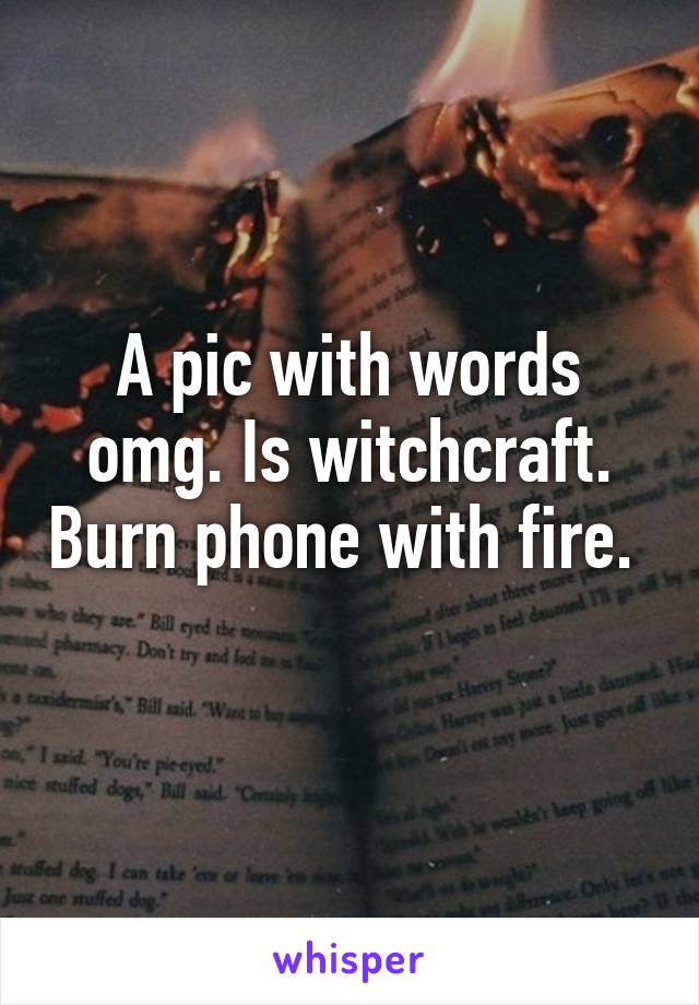 A pic with words omg. Is witchcraft. Burn phone with fire. 
