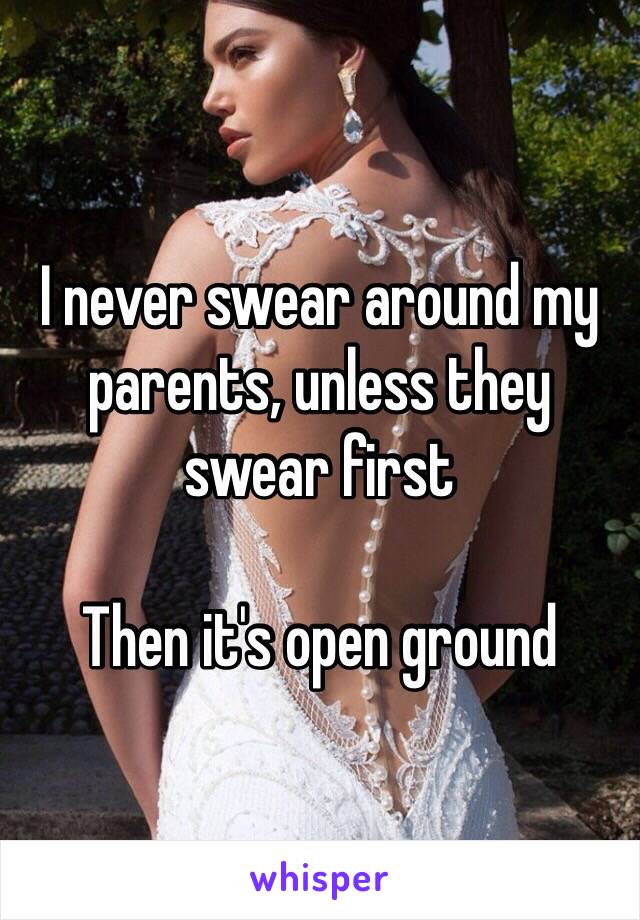 I never swear around my parents, unless they swear first

Then it's open ground