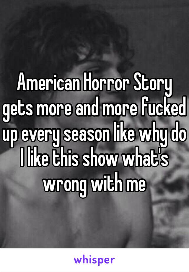 American Horror Story gets more and more fucked up every season like why do I like this show what's wrong with me 