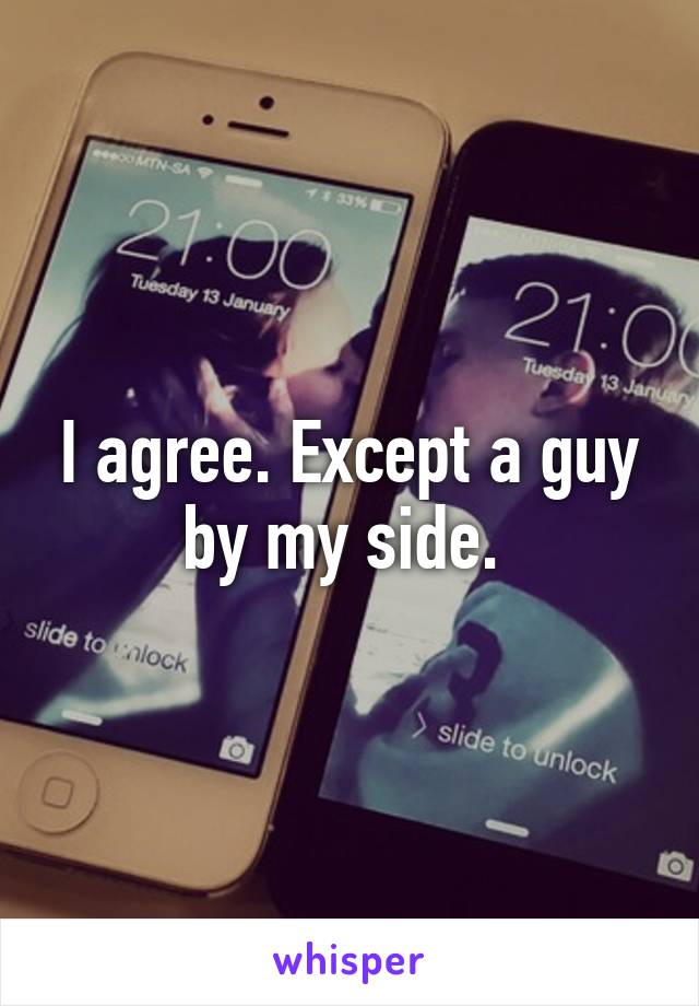 I agree. Except a guy by my side. 