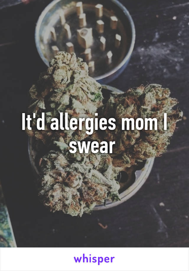 It'd allergies mom I swear 