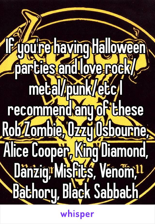 If you're having Halloween parties and love rock/metal/punk/etc I recommend any of these
Rob Zombie, Ozzy Osbourne, Alice Cooper, King Diamond, Danzig, Misfits, Venom, Bathory, Black Sabbath