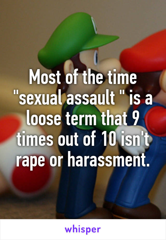 Most of the time "sexual assault " is a loose term that 9 times out of 10 isn't rape or harassment.