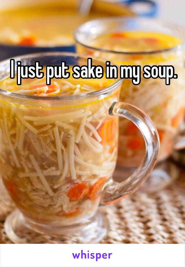 I just put sake in my soup.