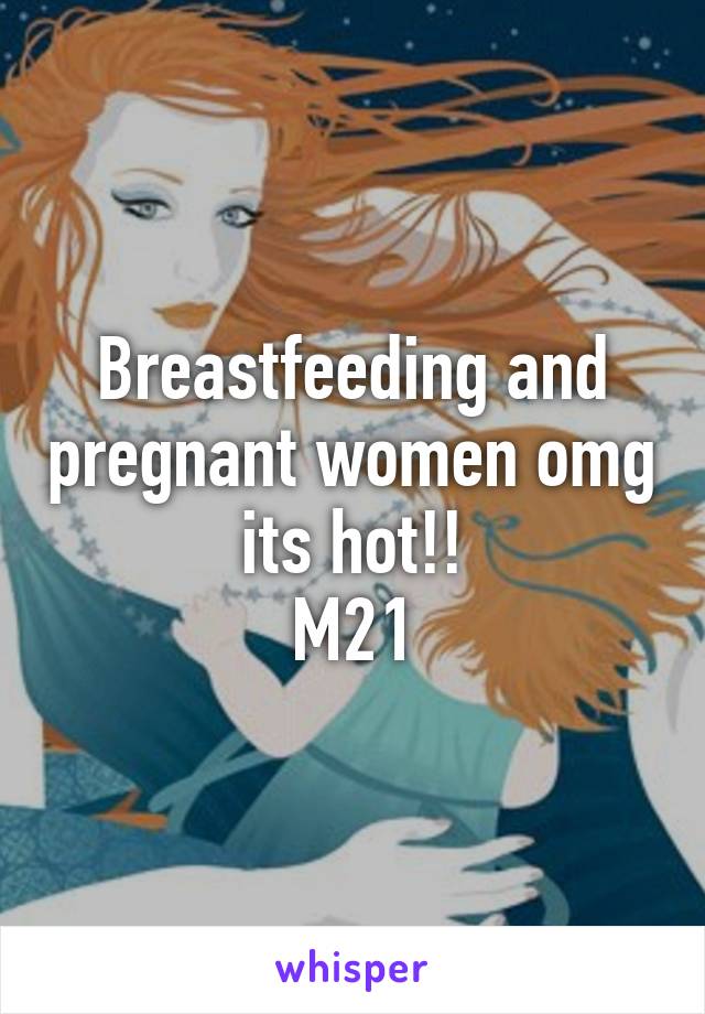 Breastfeeding and pregnant women omg its hot!!
M21