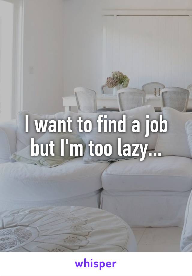 I want to find a job but I'm too lazy...