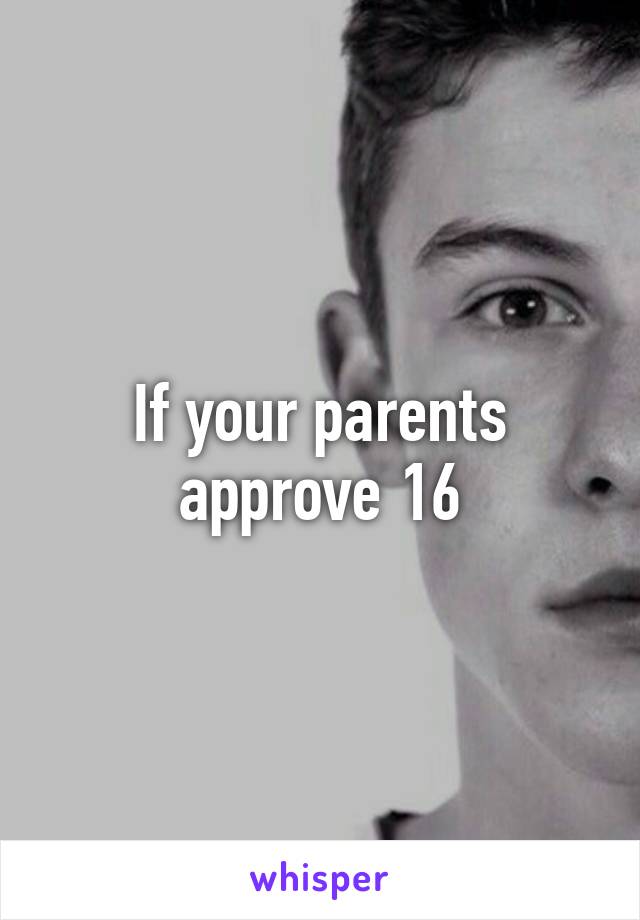 If your parents approve 16