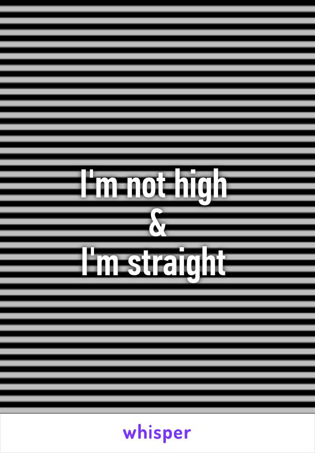 I'm not high 
&
I'm straight 