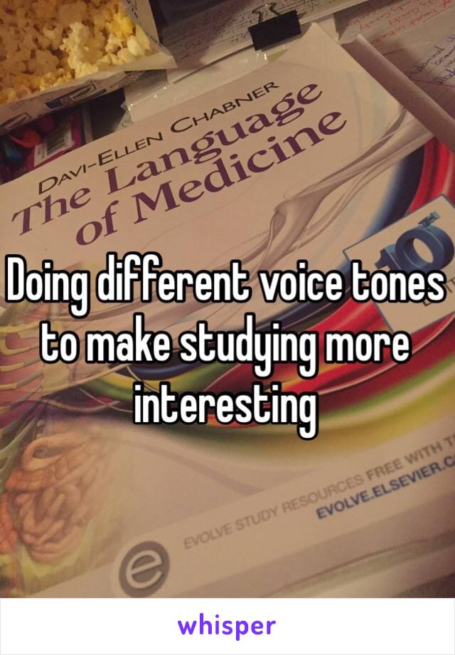 Doing different voice tones to make studying more interesting 