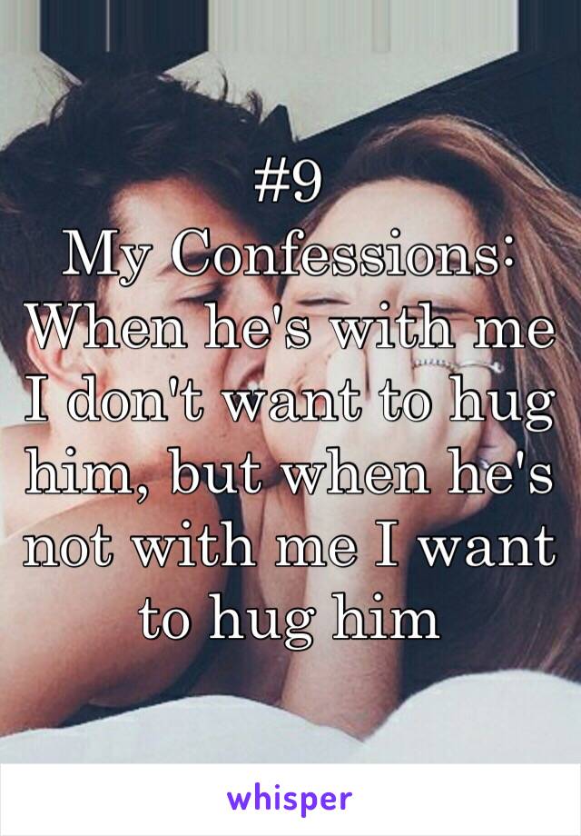 #9
My Confessions:
When he's with me I don't want to hug him, but when he's not with me I want to hug him