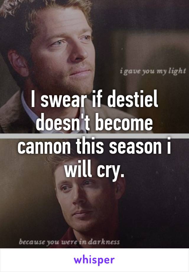 I swear if destiel doesn't become cannon this season i will cry.