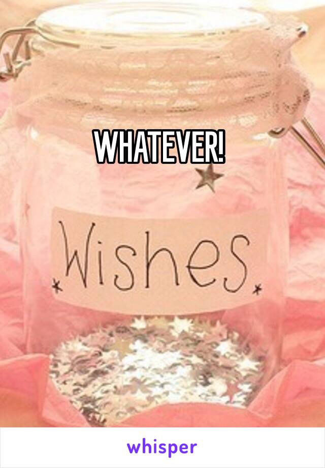 WHATEVER!