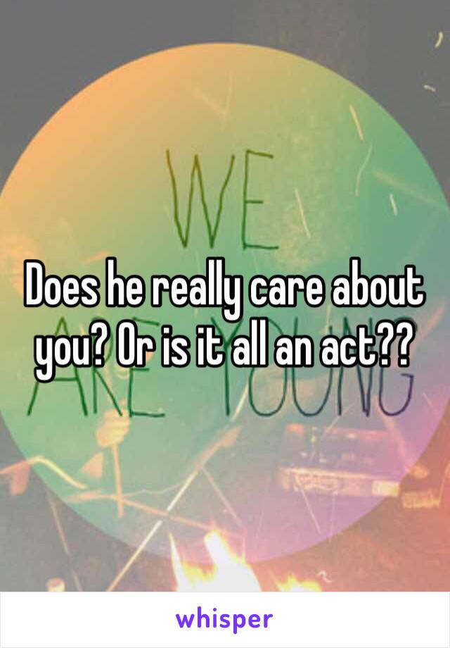 Does he really care about you? Or is it all an act??