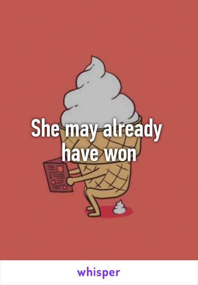 She may already  have won