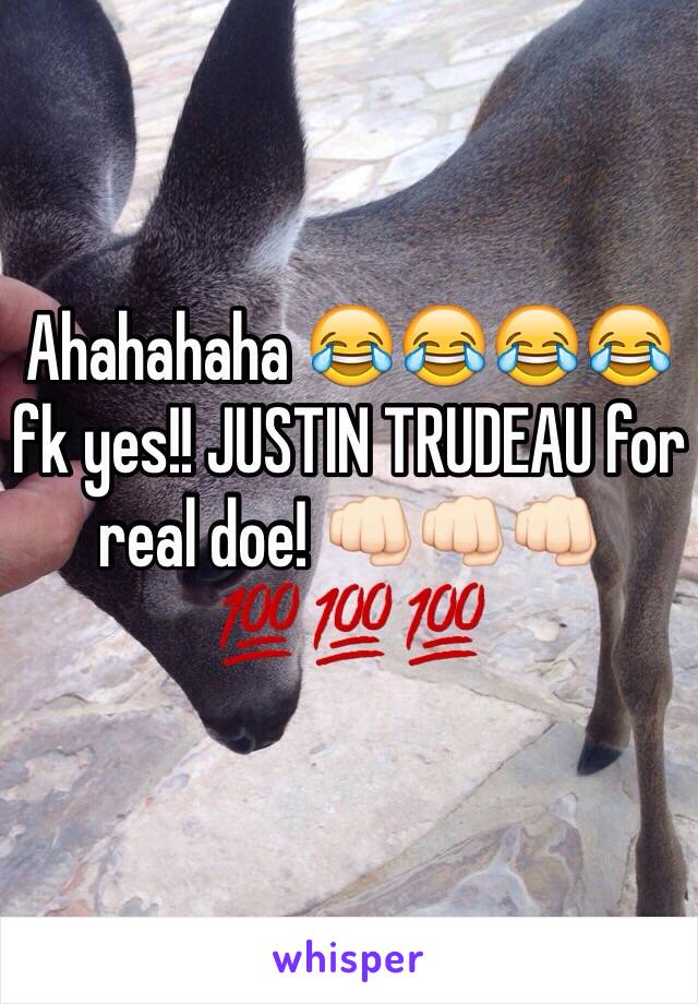 Ahahahaha 😂😂😂😂 fk yes!! JUSTIN TRUDEAU for real doe! 👊🏻👊🏻👊🏻💯💯💯