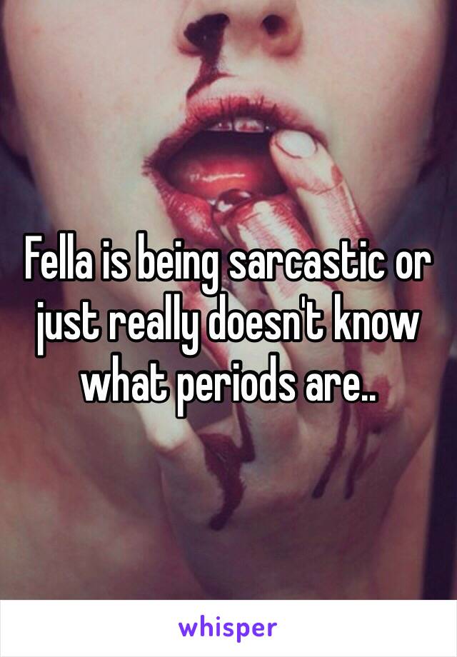 Fella is being sarcastic or just really doesn't know what periods are..