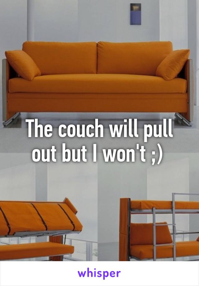 The couch will pull out but I won't ;) 