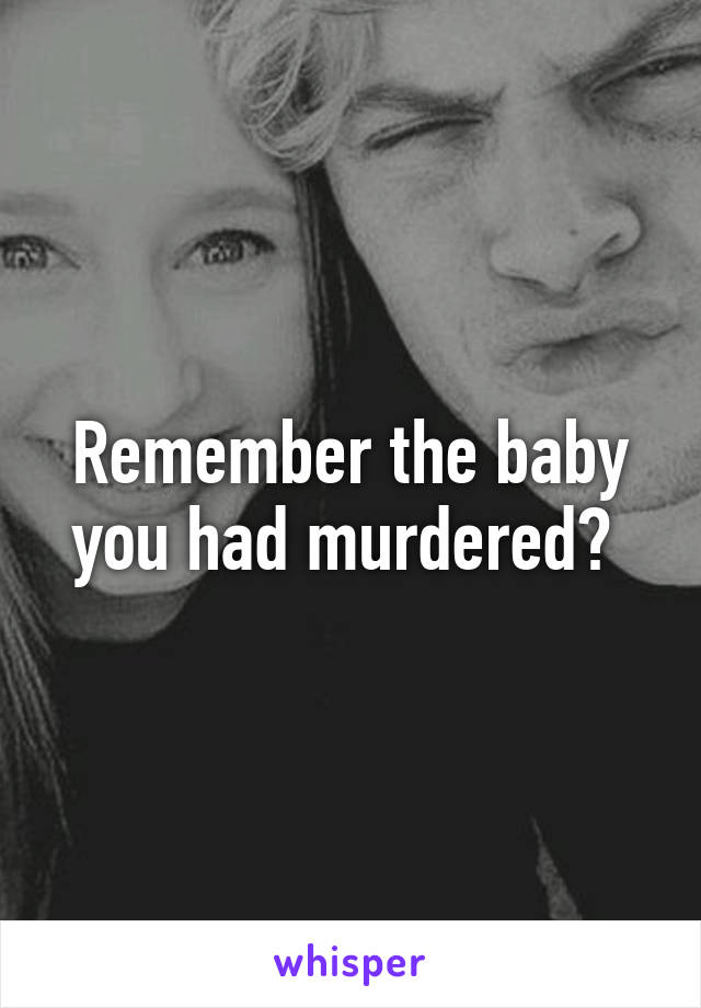 Remember the baby you had murdered? 