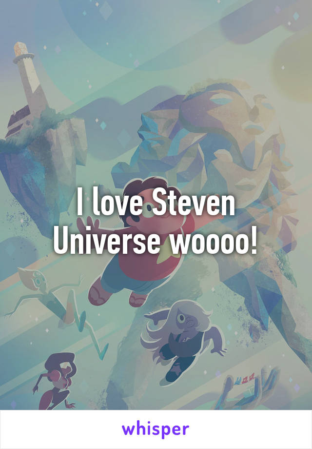 I love Steven Universe woooo!