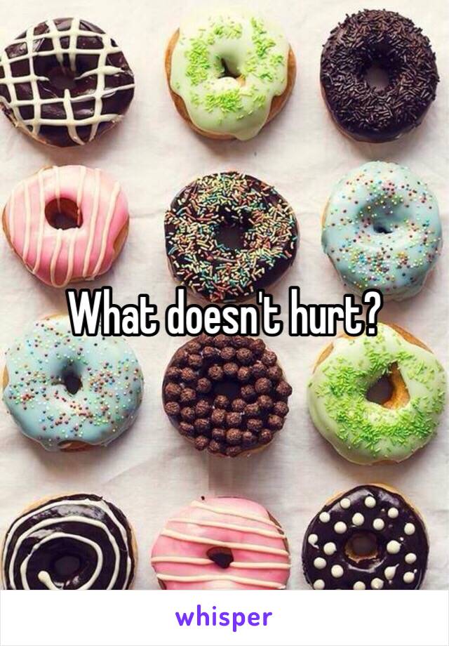 What doesn't hurt?