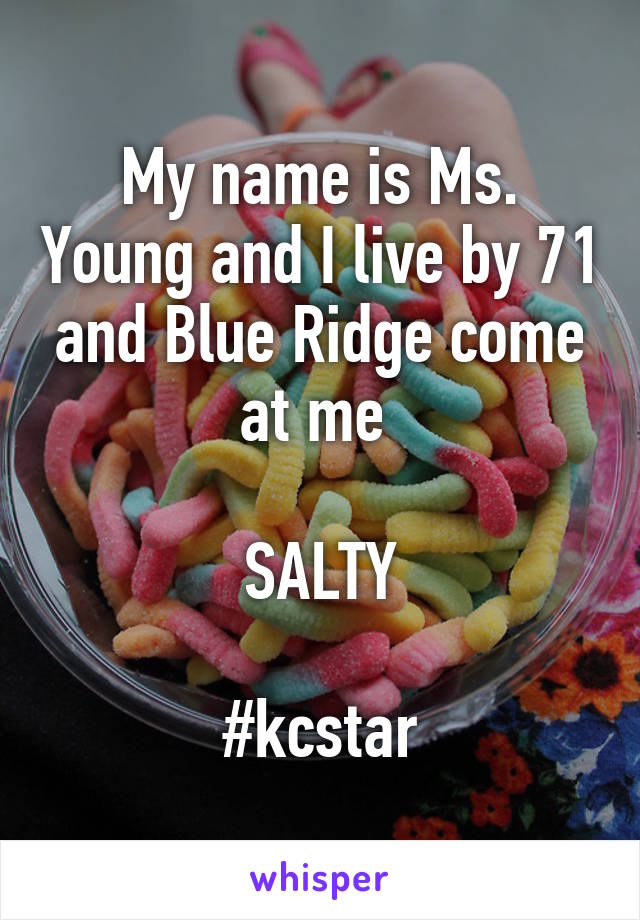 My name is Ms. Young and I live by 71 and Blue Ridge come at me 

SALTY

#kcstar