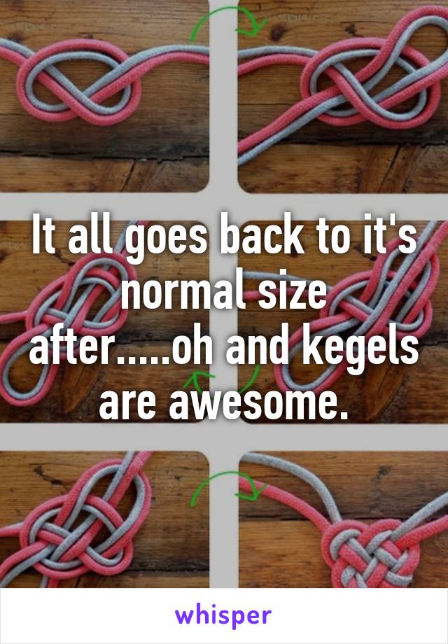 It all goes back to it's normal size after.....oh and kegels are awesome.