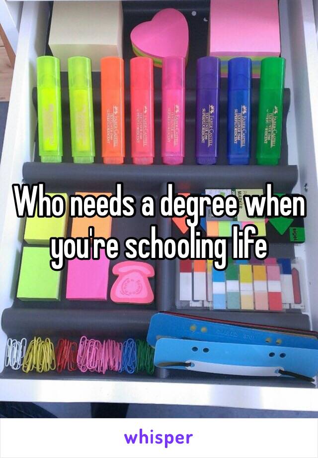 Who needs a degree when you're schooling life