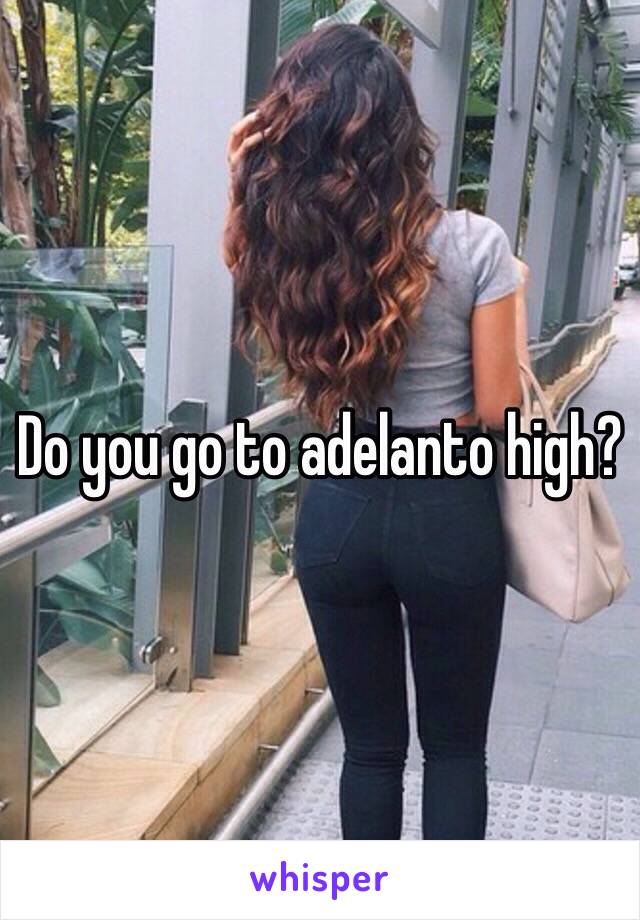 Do you go to adelanto high?