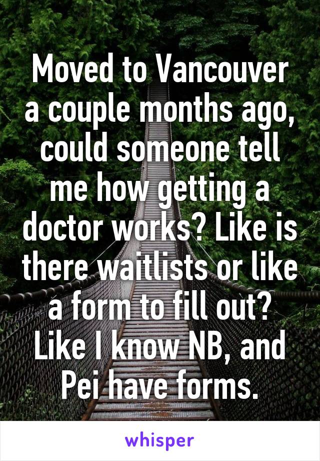 Moved to Vancouver a couple months ago, could someone tell me how getting a doctor works? Like is there waitlists or like a form to fill out? Like I know NB, and Pei have forms.