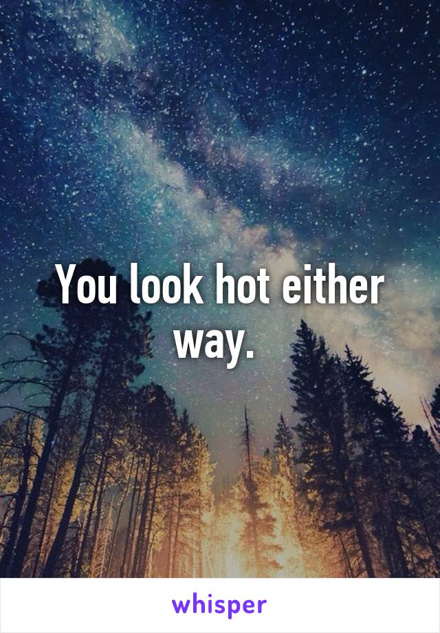 You look hot either way. 