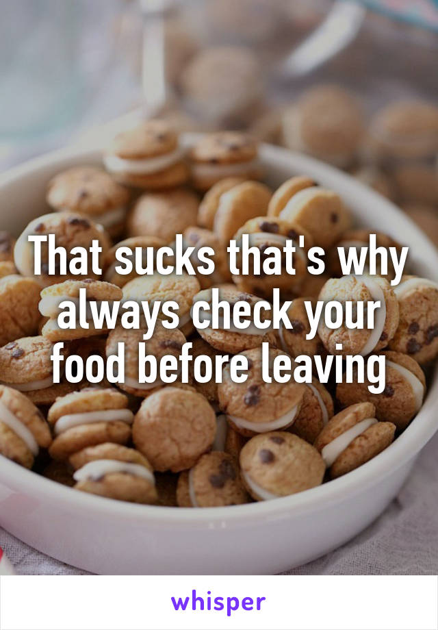 That sucks that's why always check your food before leaving