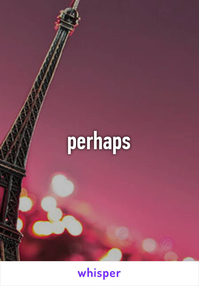 perhaps