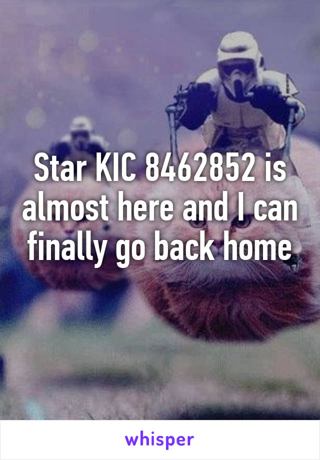 Star KIC 8462852 is almost here and I can finally go back home
