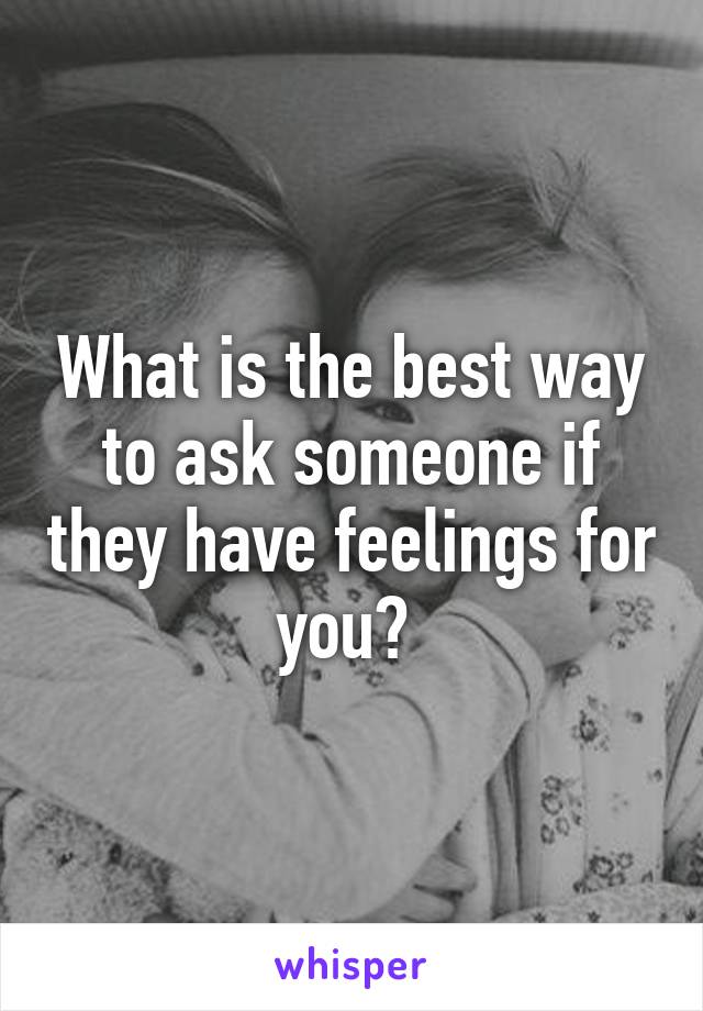 What is the best way to ask someone if they have feelings for you? 