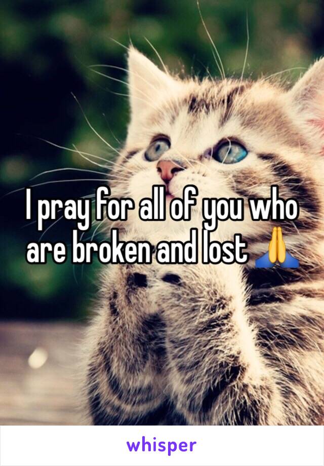 I pray for all of you who are broken and lost 🙏