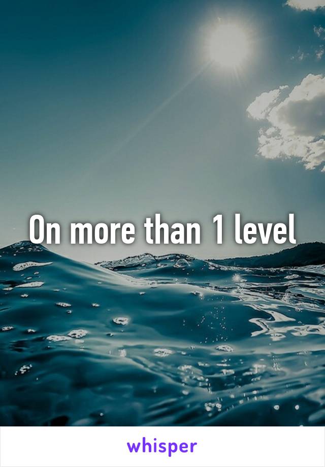 On more than 1 level